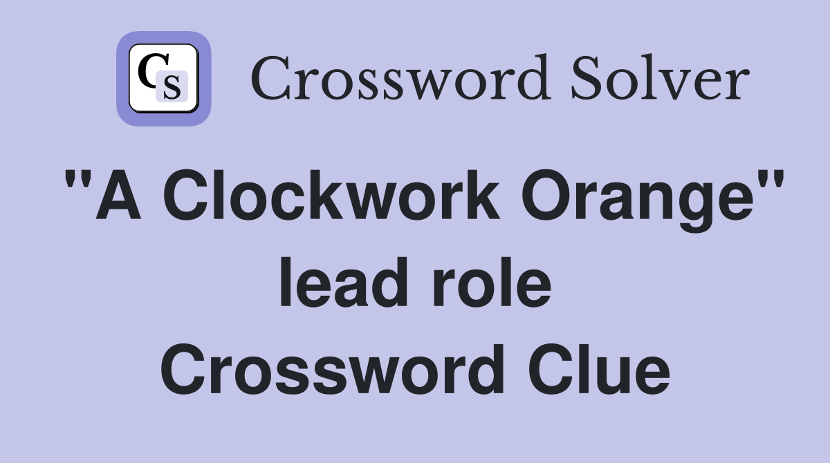 "A Clockwork Orange" lead role Crossword Clue