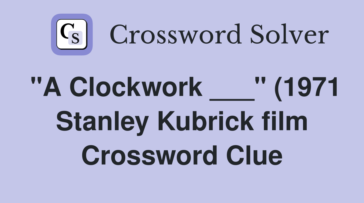 quot A Clockwork quot (1971 Stanley Kubrick film) (6) Crossword Clue quot A Clockwork quot (1971 Stanley Kubrick film) (6) Crossword Clue