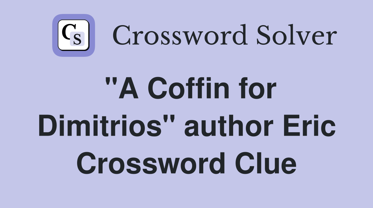 "A Coffin for Dimitrios" author Eric Crossword Clue