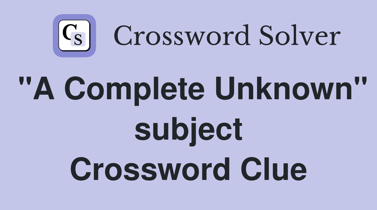 "A Complete Unknown" subject Crossword Clue