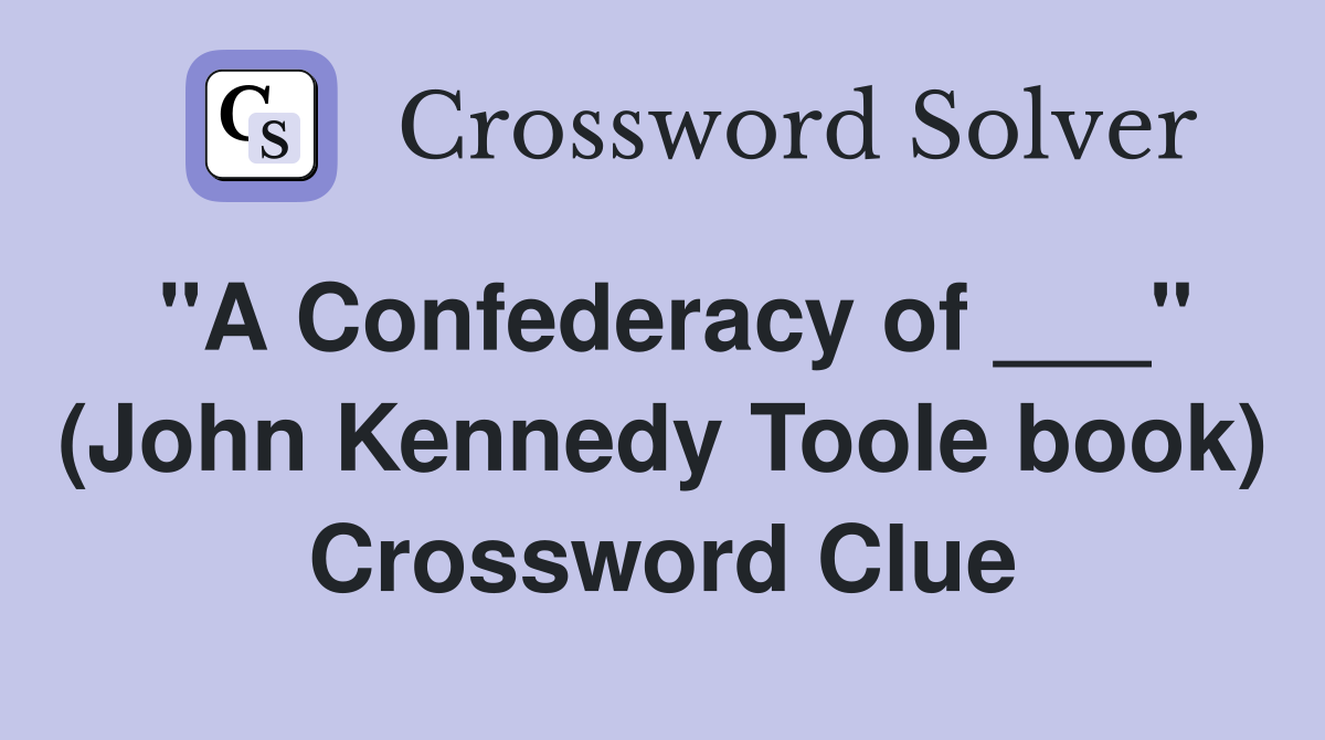 "A Confederacy of ___" (John Kennedy Toole book) Crossword Clue