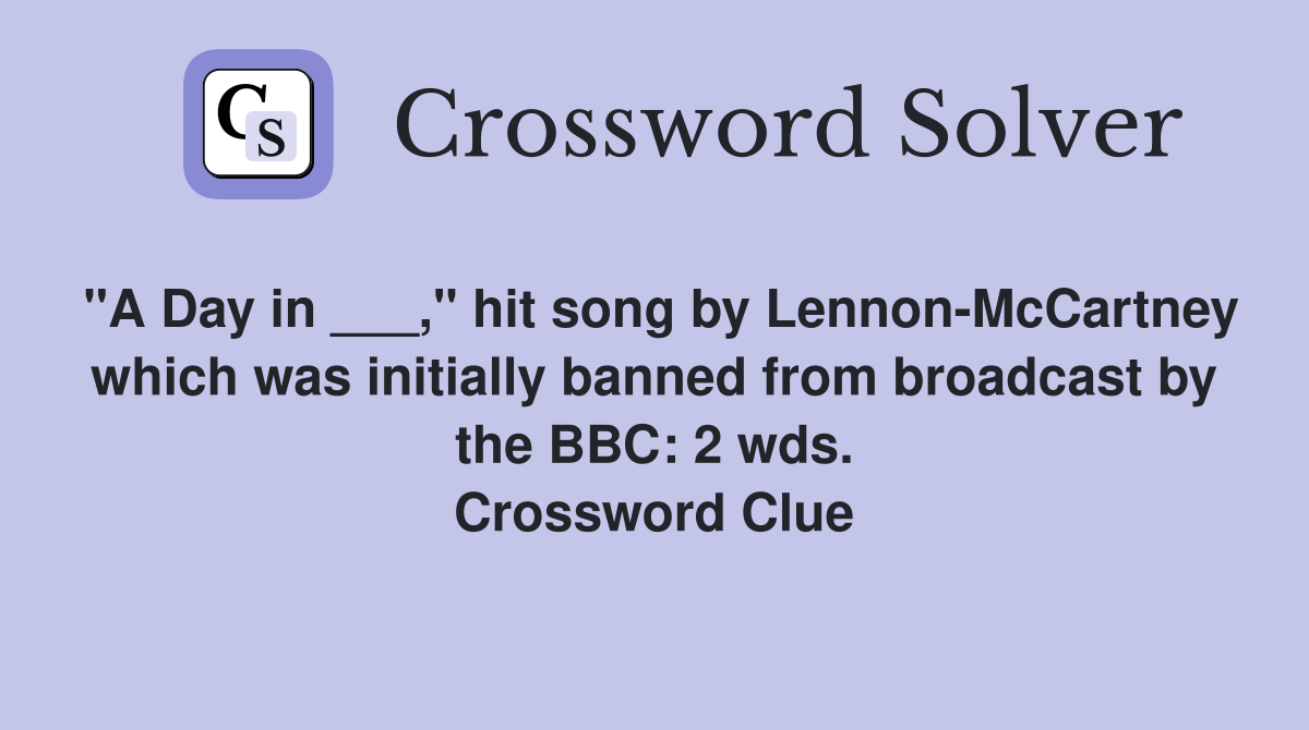 "A Day in ___," hit song by Lennon-McCartney which was initially banned from broadcast by the BBC: 2 wds. Crossword Clue