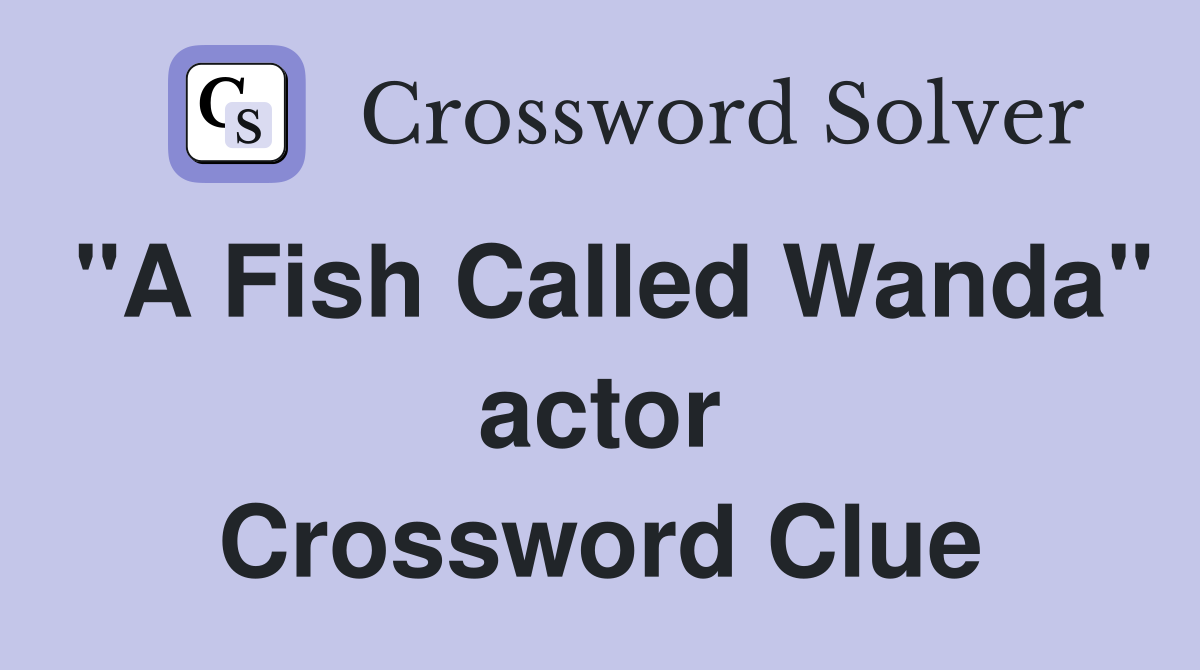 "A Fish Called Wanda" actor Crossword Clue