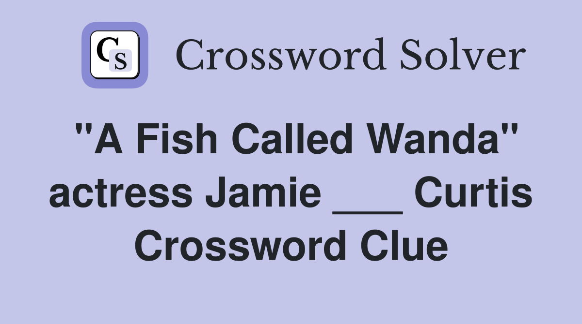 "A Fish Called Wanda" actress Jamie ___ Curtis Crossword Clue
