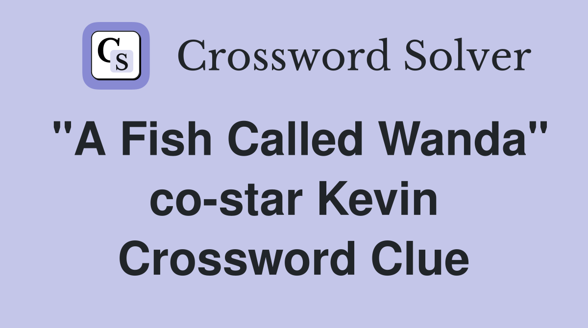 "A Fish Called Wanda" co-star Kevin Crossword Clue