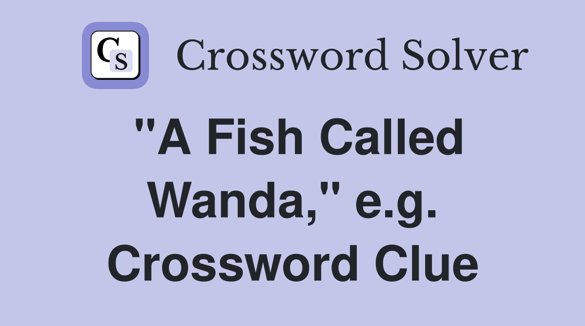"A Fish Called Wanda," e.g. Crossword Clue