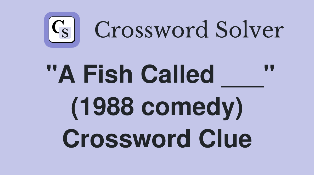 "A Fish Called ___" (1988 comedy) Crossword Clue