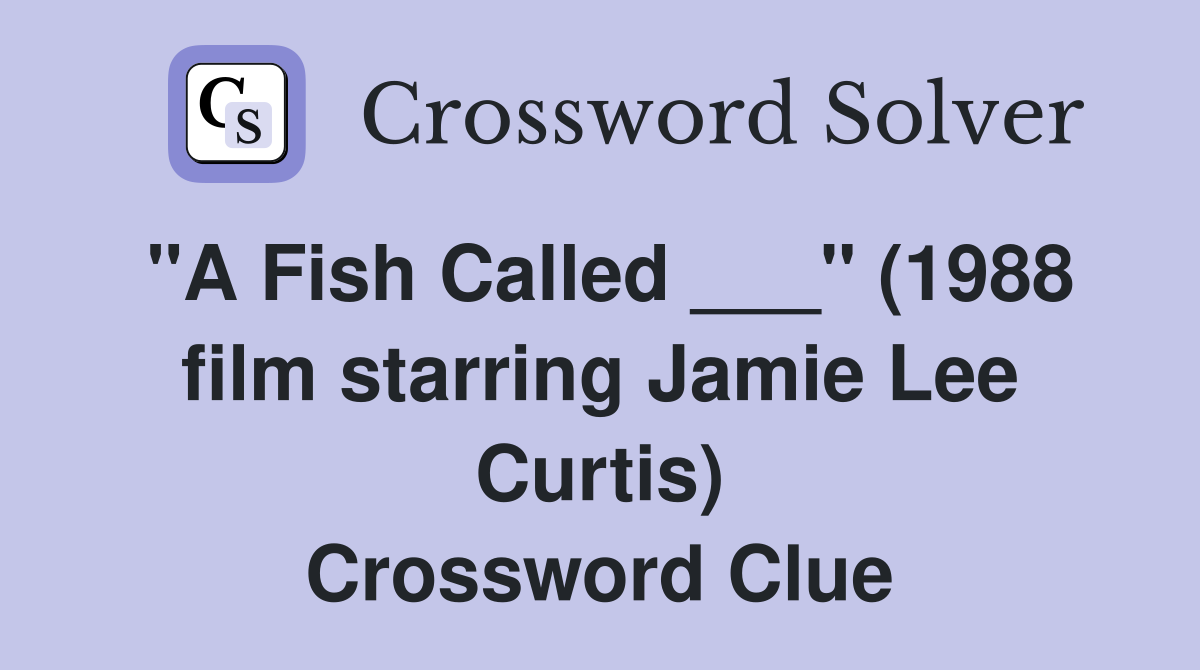 "A Fish Called ___" (1988 film starring Jamie Lee Curtis) Crossword Clue