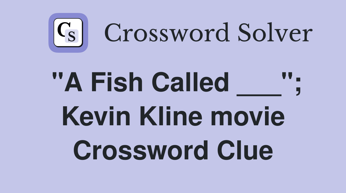 "A Fish Called ___"; Kevin Kline movie Crossword Clue