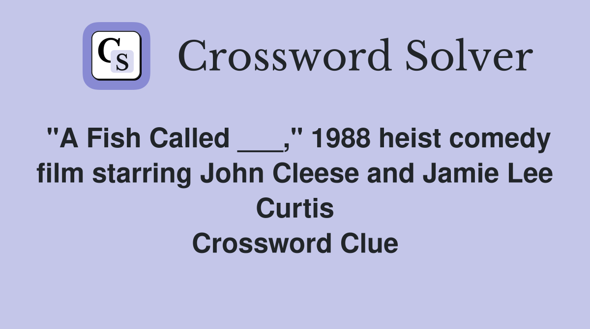 "A Fish Called ___," 1988 heist comedy film starring John Cleese and Jamie Lee Curtis Crossword Clue