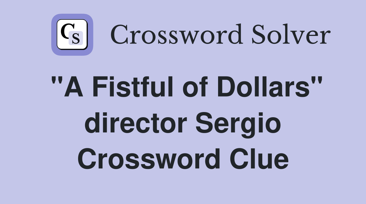 "A Fistful of Dollars" director Sergio Crossword Clue