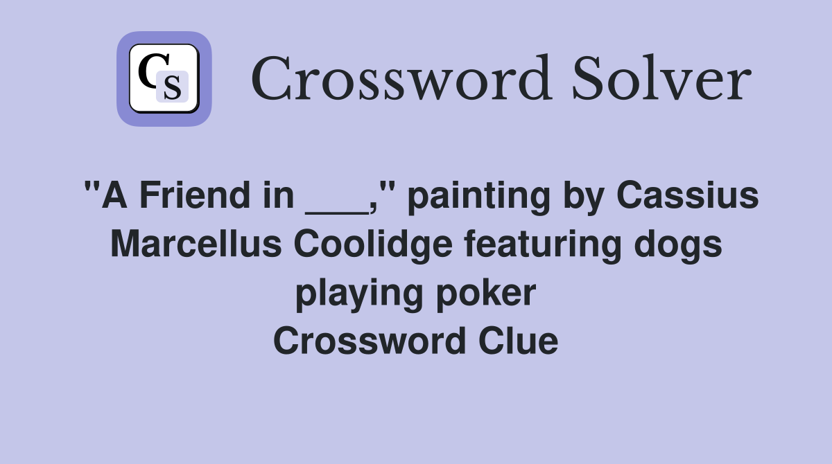 "A Friend in ___," painting by Cassius Marcellus Coolidge featuring dogs playing poker Crossword Clue
