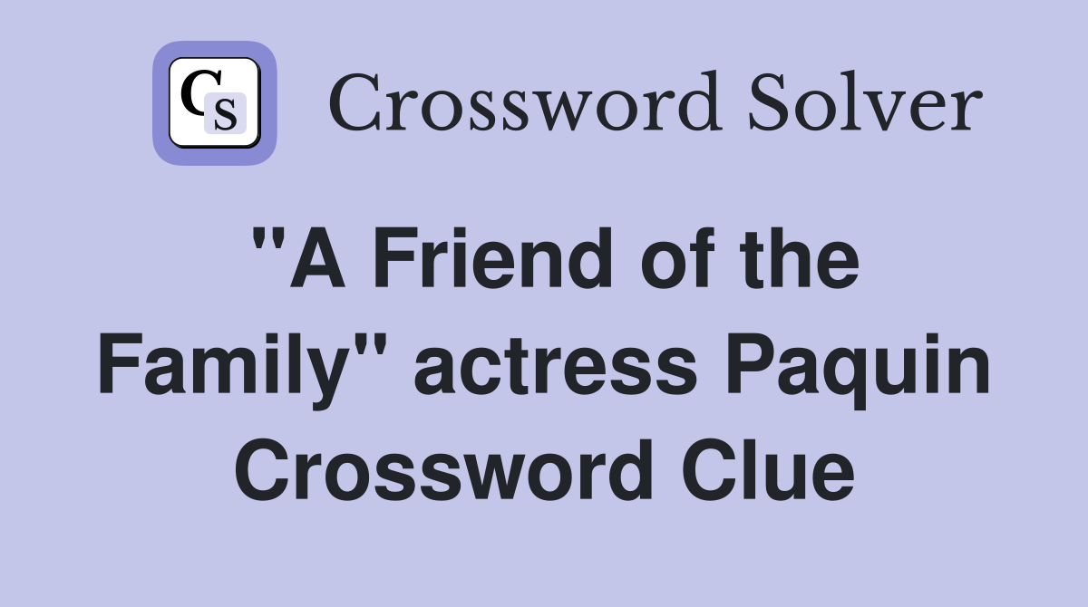"A Friend of the Family" actress Paquin Crossword Clue