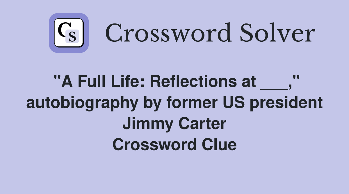"A Full Life: Reflections at ___," autobiography by former US president Jimmy Carter Crossword Clue