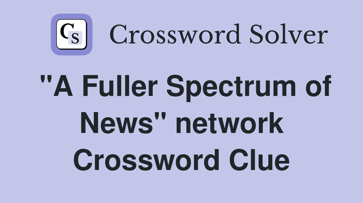 "A Fuller Spectrum of News" network Crossword Clue