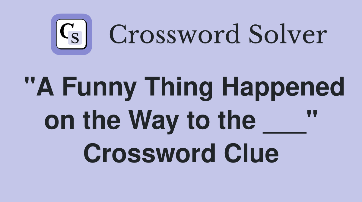 "A Funny Thing Happened on the Way to the ___" Crossword Clue