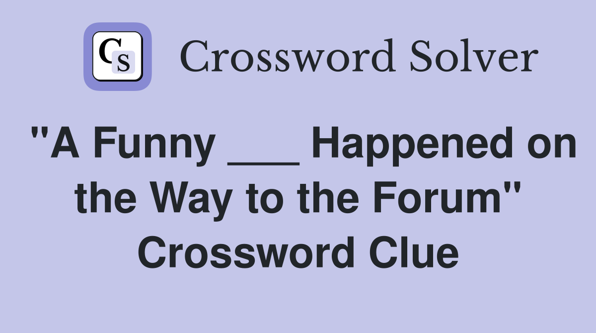 "A Funny ___ Happened on the Way to the Forum" Crossword Clue