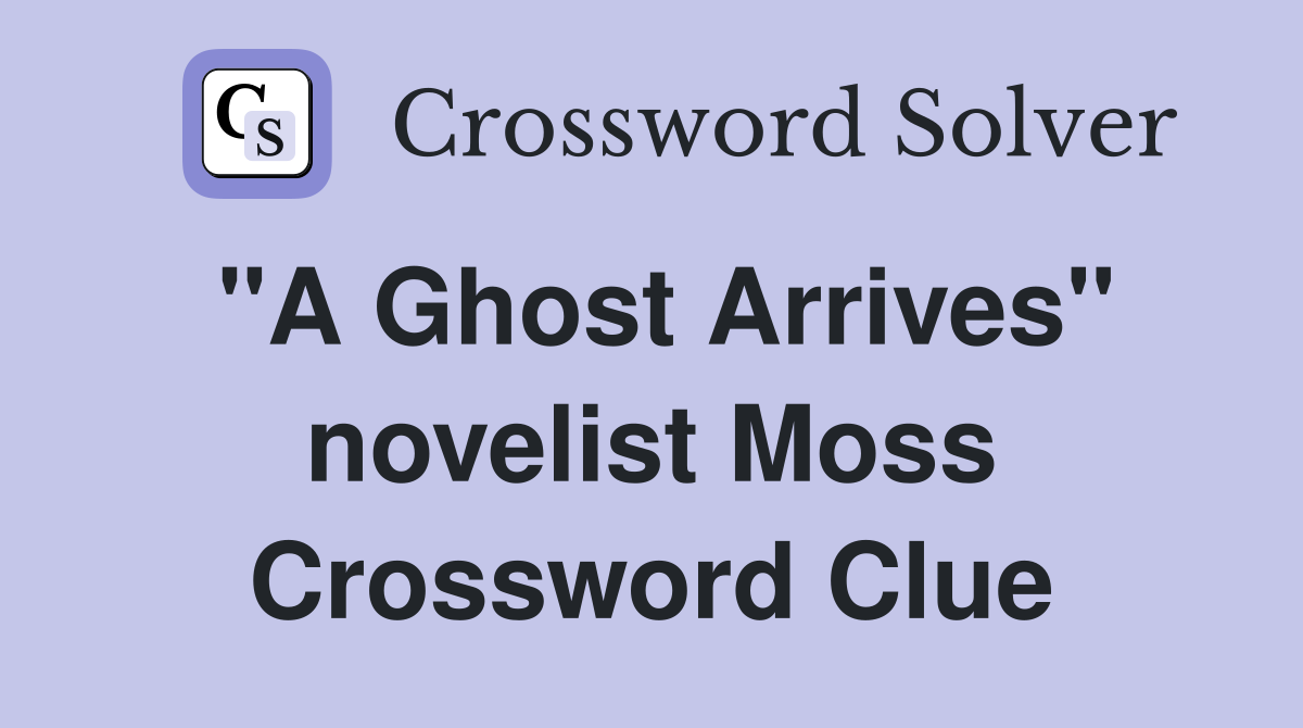 "A Ghost Arrives" novelist Moss Crossword Clue