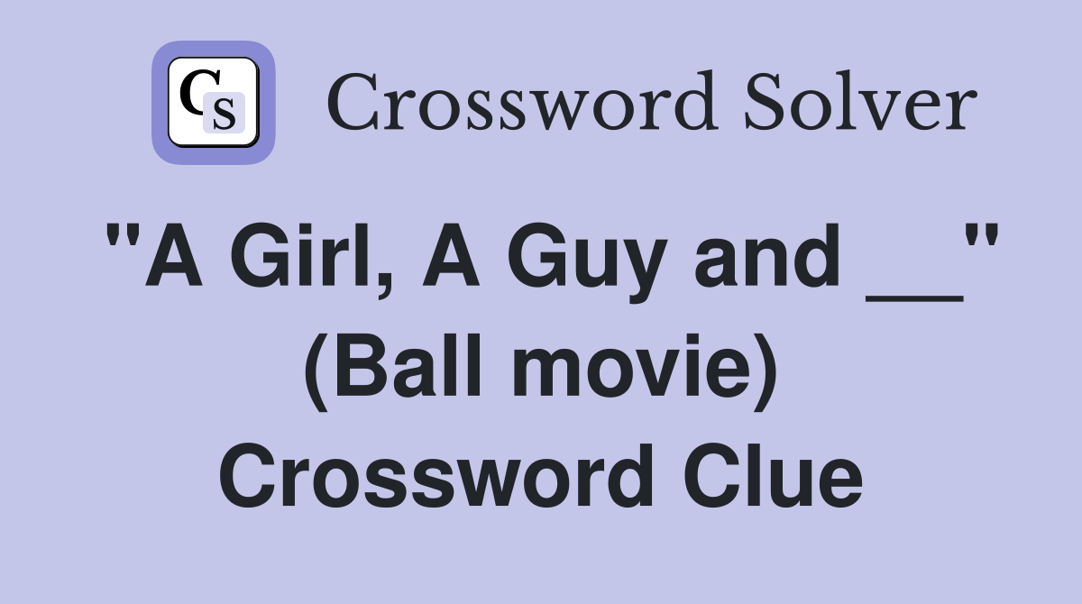 "A Girl, A Guy and __" (Ball movie) Crossword Clue