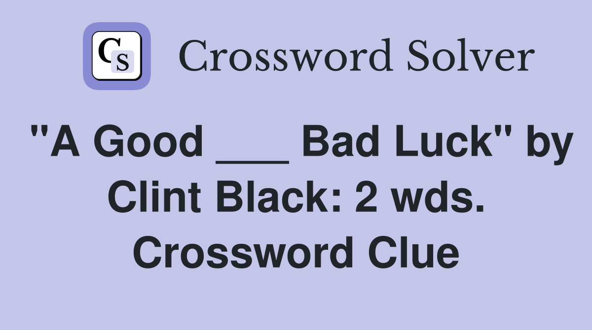 "A Good ___ Bad Luck" by Clint Black: 2 wds. Crossword Clue