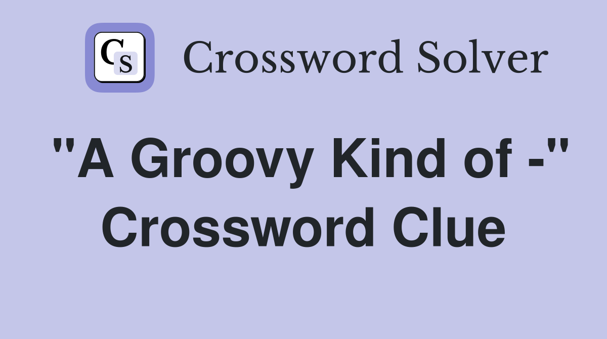 "A Groovy Kind of -" Crossword Clue
