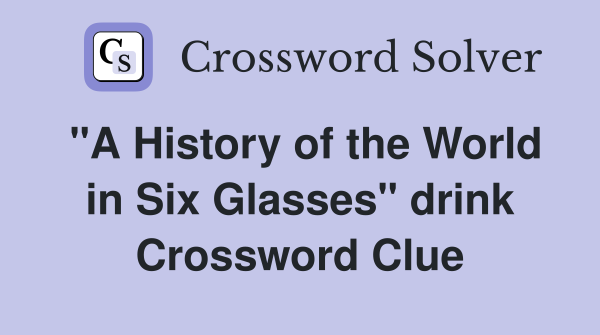 "A History of the World in Six Glasses" drink Crossword Clue