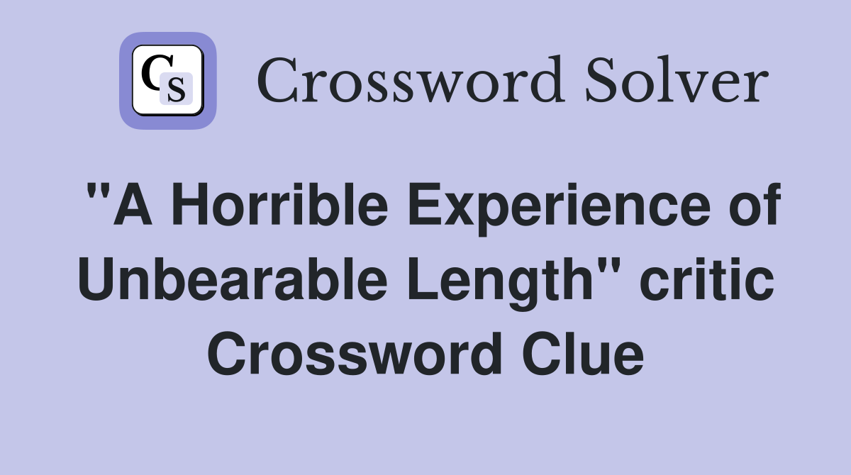 "A Horrible Experience of Unbearable Length" critic Crossword Clue