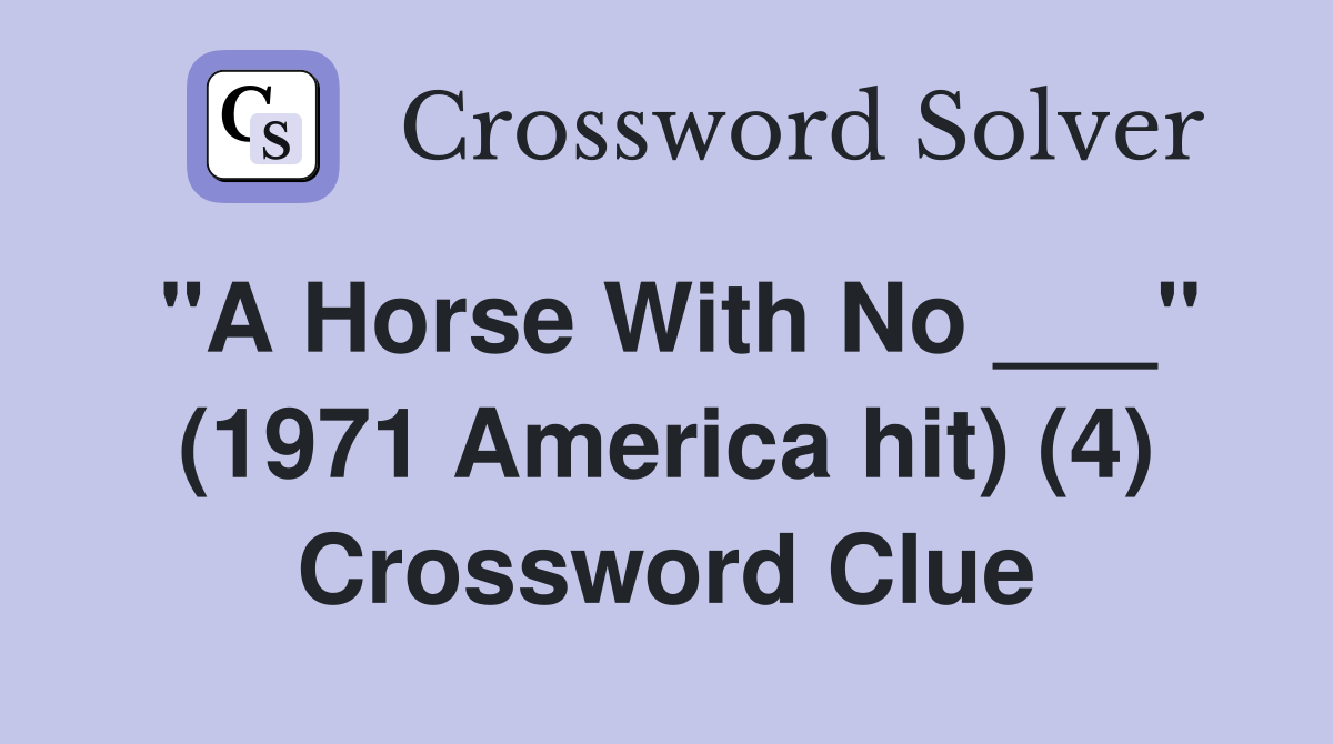"A Horse With No ___" (1971 America hit) (4) Crossword Clue