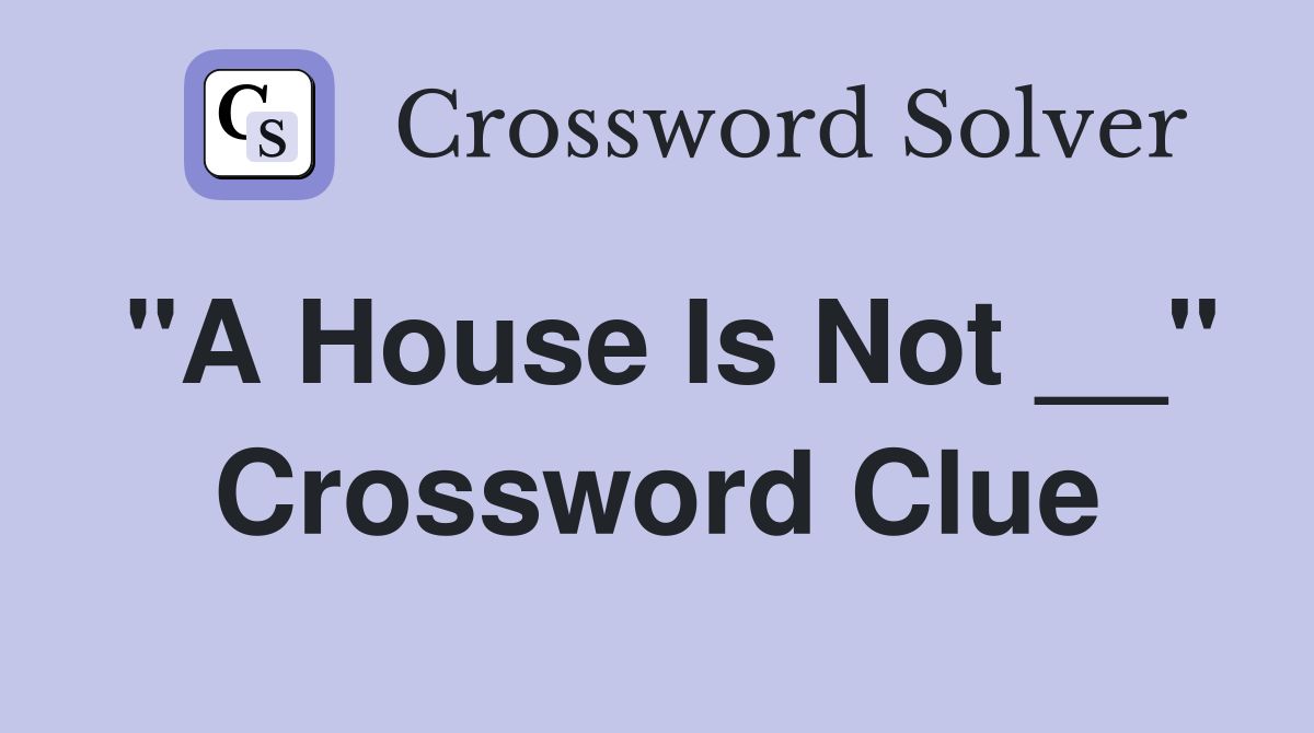"A House Is Not __" Crossword Clue