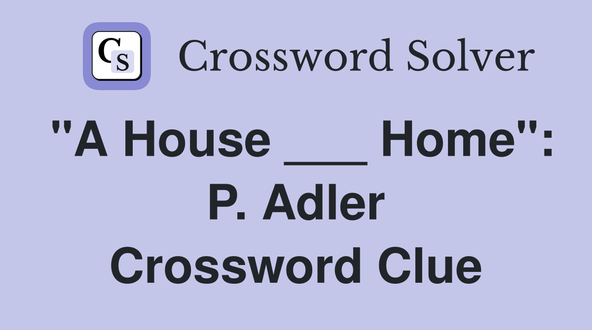 "A House ___ Home": P. Adler Crossword Clue