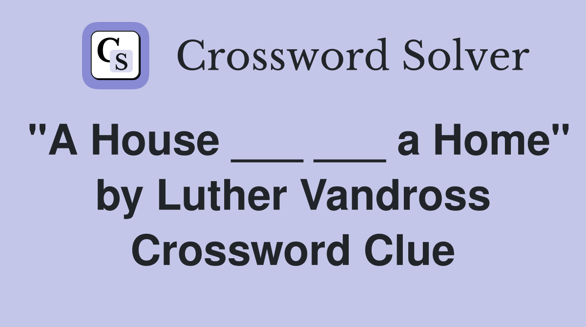 "A House ___ ___ a Home" by Luther Vandross Crossword Clue