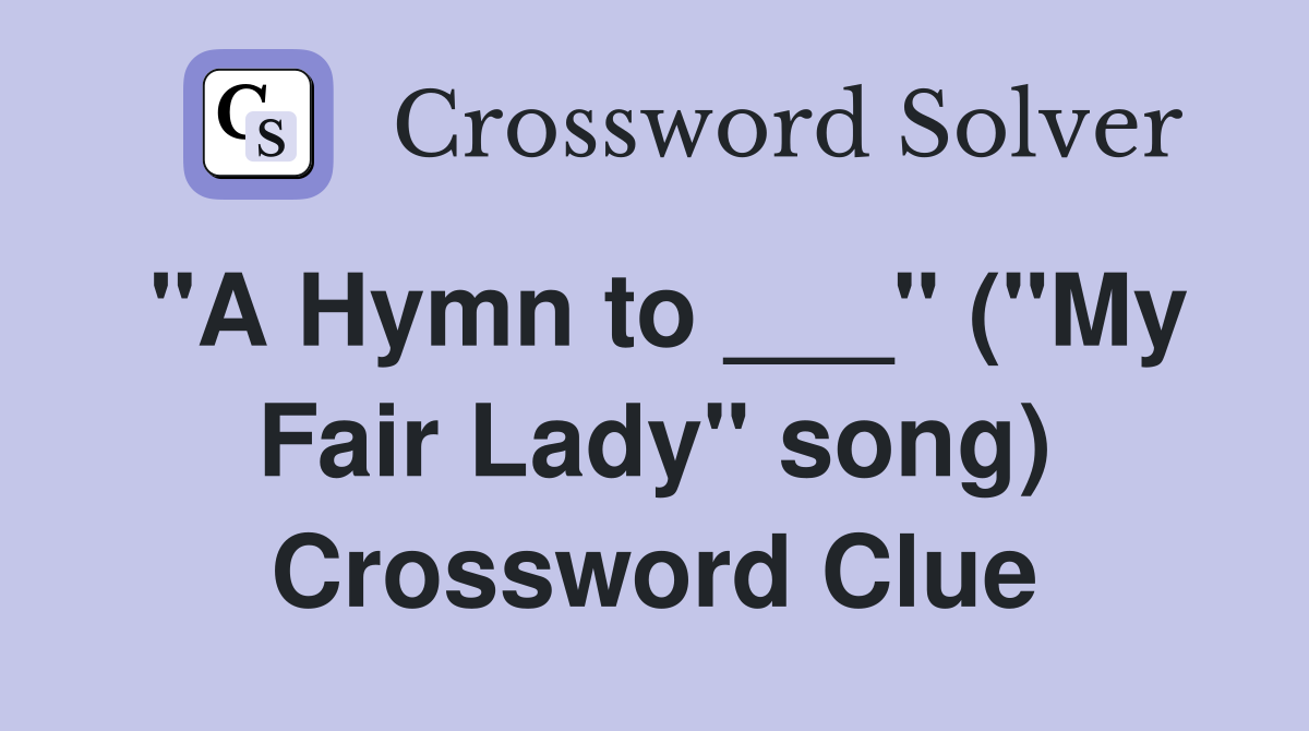 "A Hymn to ___" ("My Fair Lady" song) Crossword Clue
