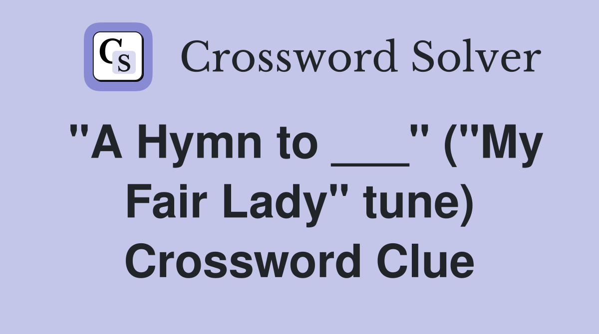 "A Hymn to ___" ("My Fair Lady" tune) Crossword Clue