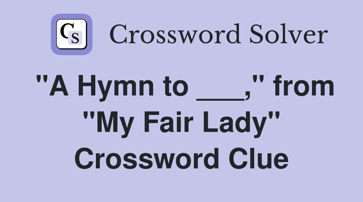 "A Hymn to ___," from "My Fair Lady" Crossword Clue
