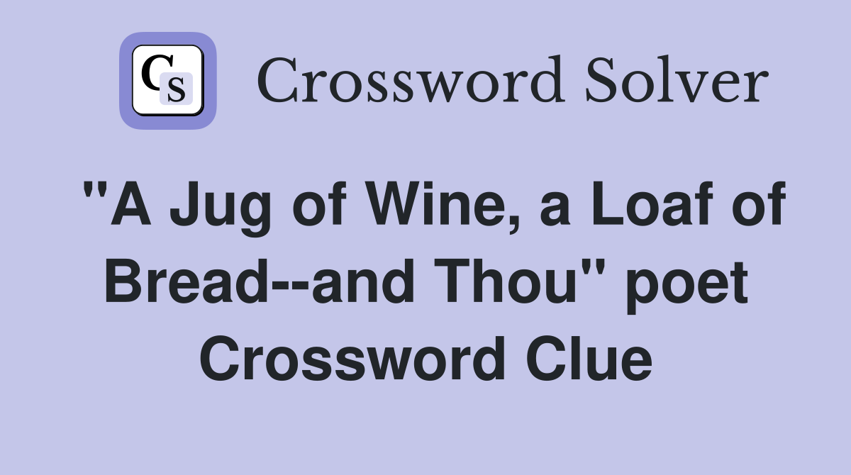 "A Jug of Wine, a Loaf of Bread--and Thou" poet Crossword Clue