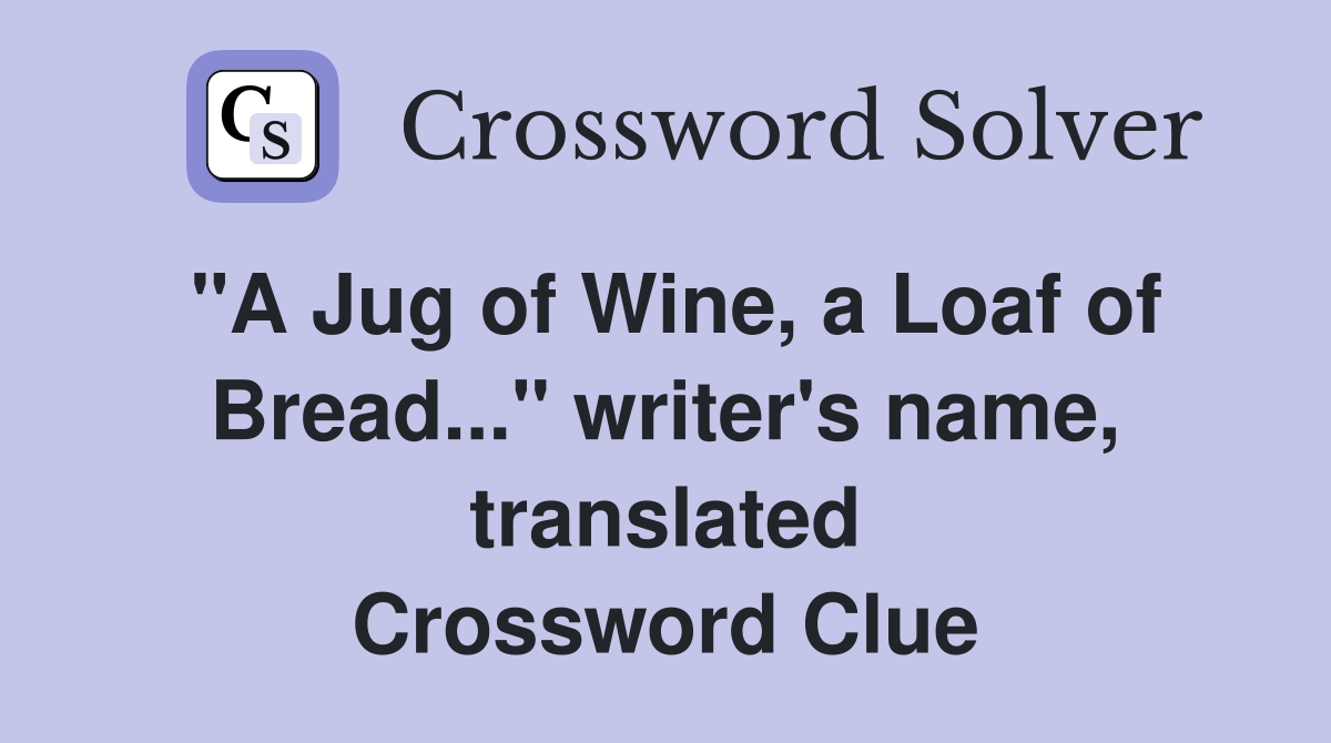 "A Jug of Wine, a Loaf of Bread..." writer's name, translated Crossword Clue