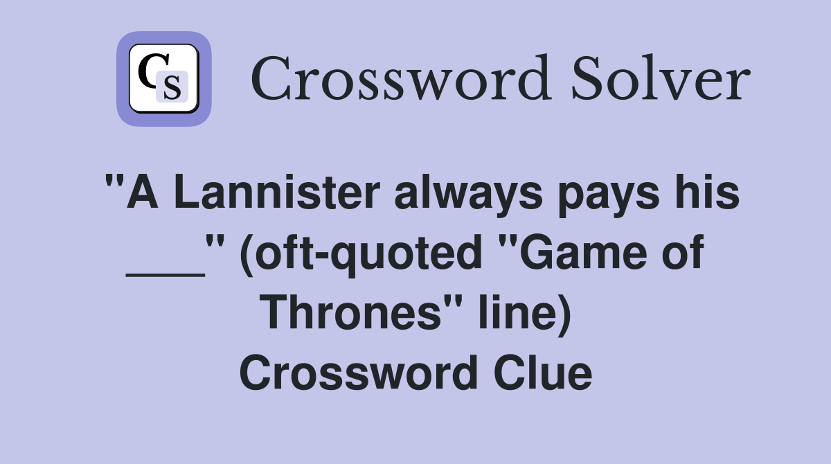 "A Lannister always pays his ___" (oft-quoted "Game of Thrones" line) Crossword Clue