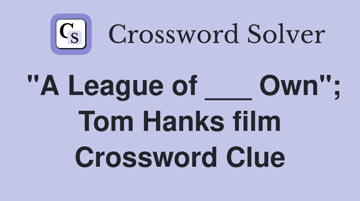 "A League of ___ Own"; Tom Hanks film Crossword Clue