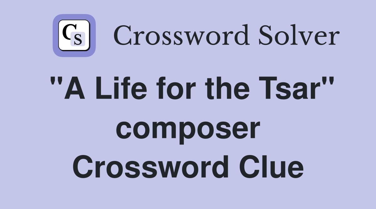 "A Life for the Tsar" composer Crossword Clue