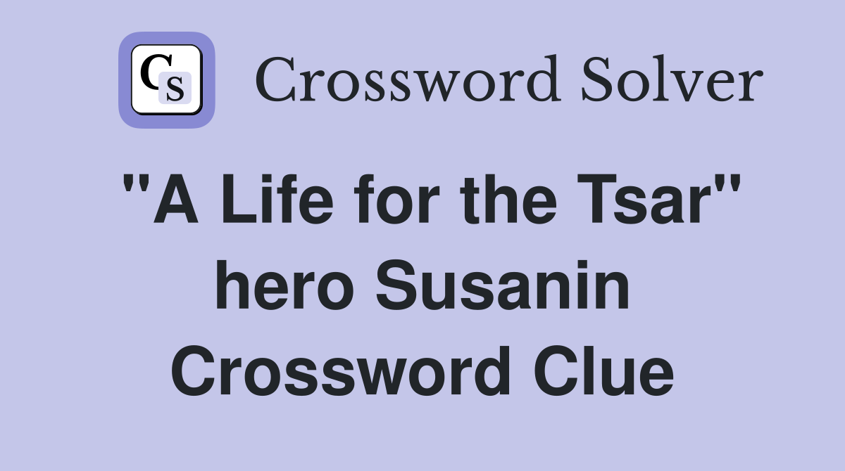 "A Life for the Tsar" hero Susanin Crossword Clue