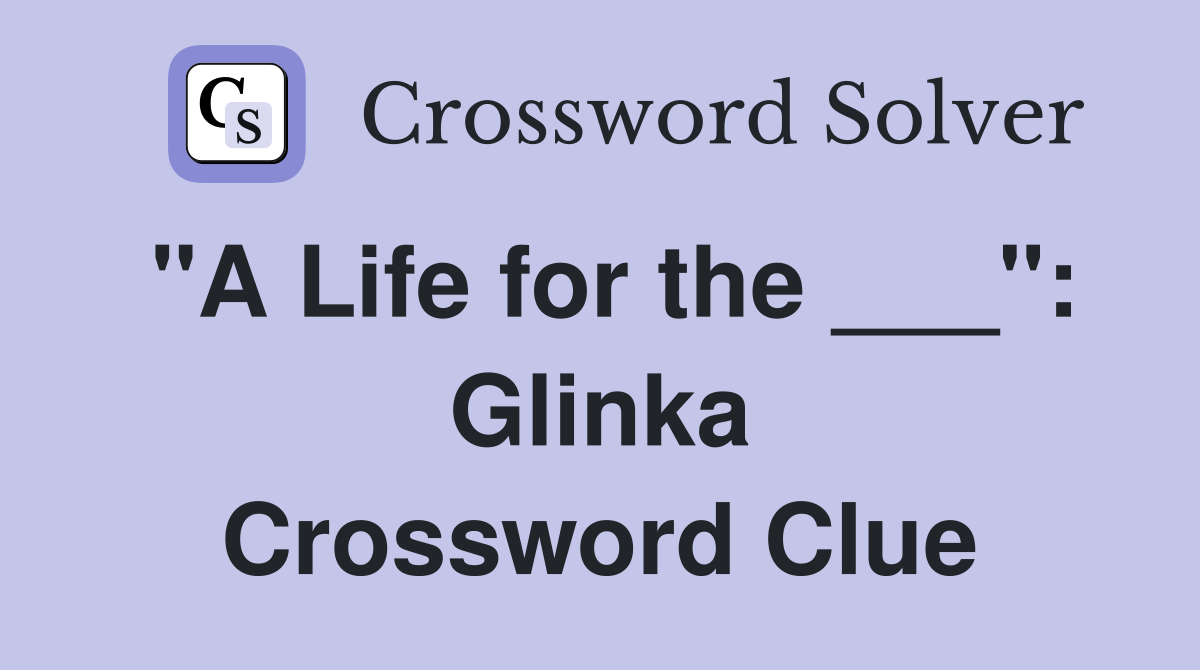 "A Life for the ___": Glinka Crossword Clue