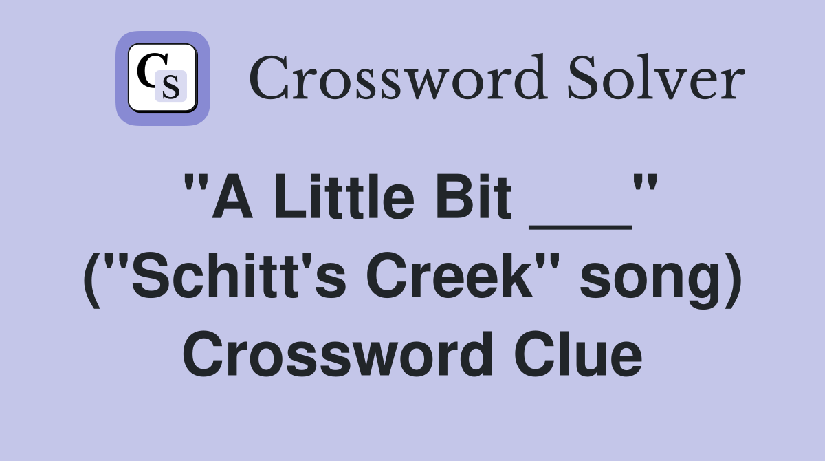 "A Little Bit ___" ("Schitt's Creek" song) Crossword Clue