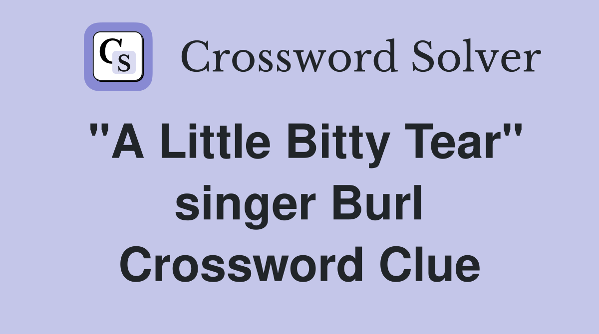 "A Little Bitty Tear" singer Burl Crossword Clue