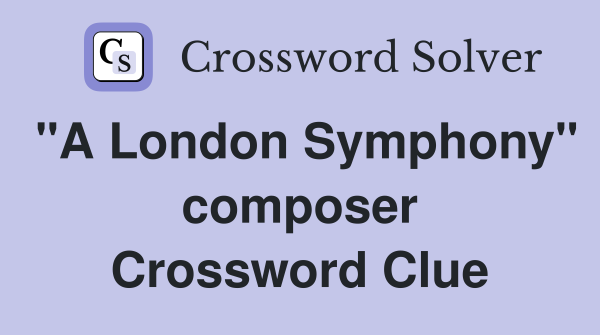 "A London Symphony" composer Crossword Clue