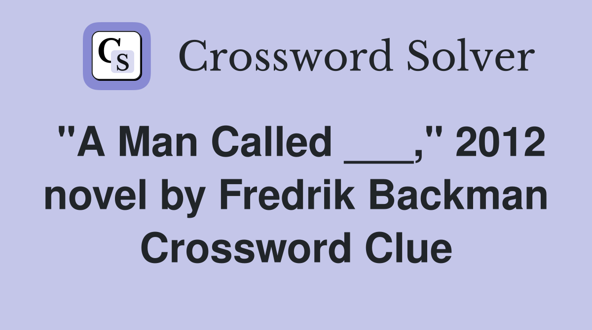 "A Man Called ___," 2012 novel by Fredrik Backman Crossword Clue