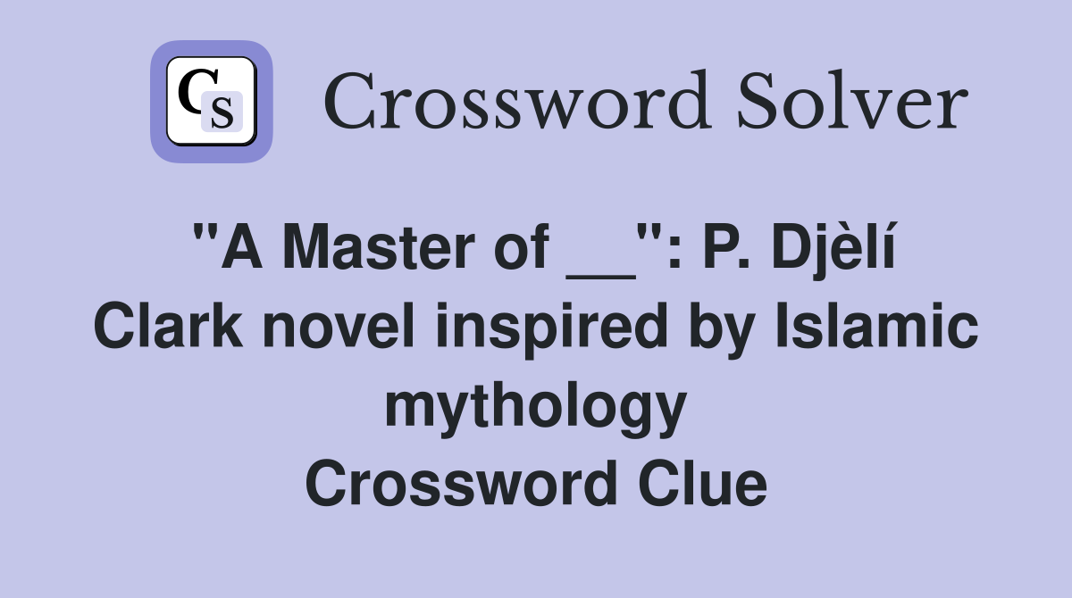 "A Master of __": P. Djèlí Clark novel inspired by Islamic mythology Crossword Clue