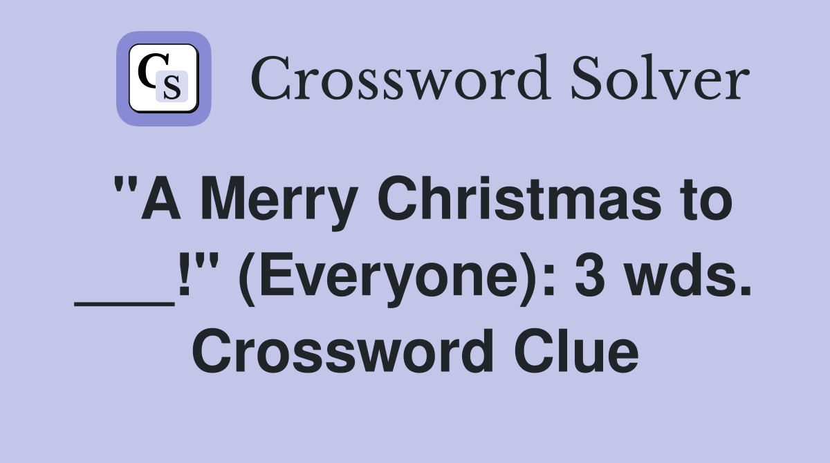 "A Merry Christmas to ___!" (Everyone): 3 wds. Crossword Clue