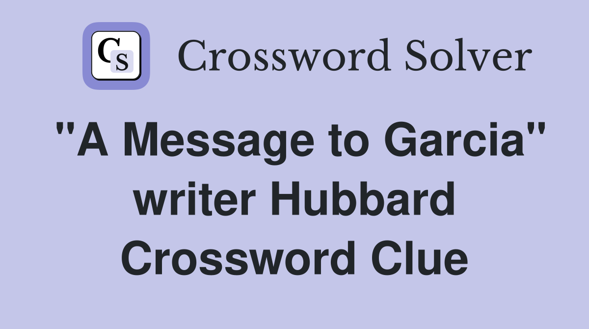 "A Message to Garcia" writer Hubbard Crossword Clue
