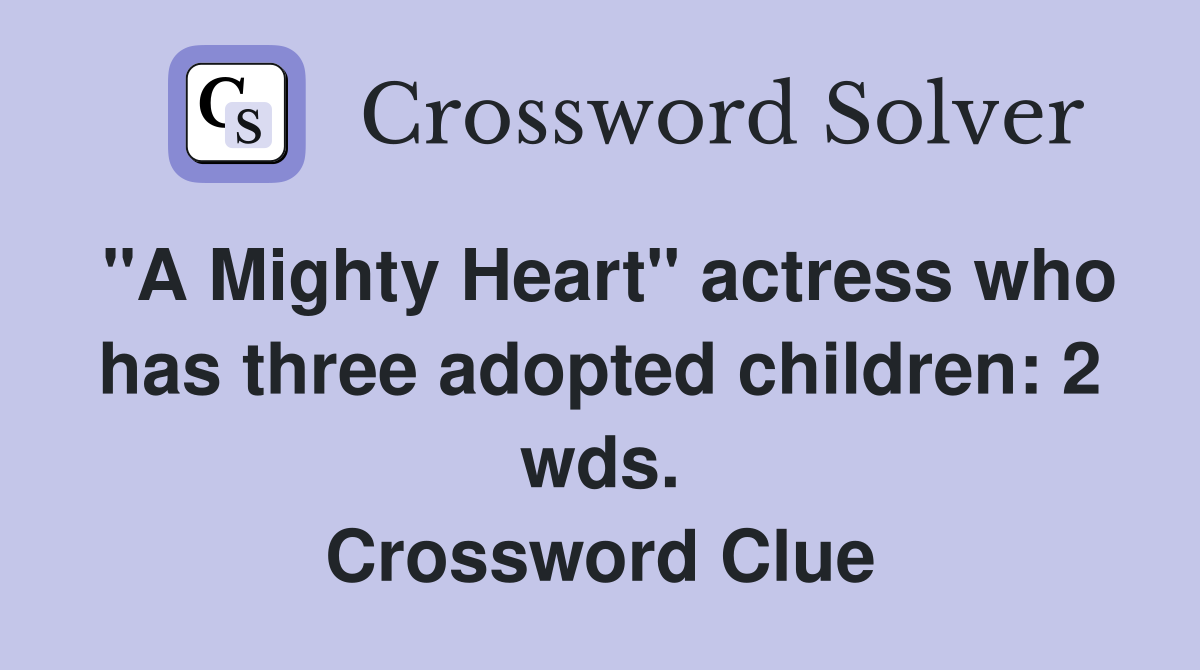 "A Mighty Heart" actress who has three adopted children: 2 wds. Crossword Clue
