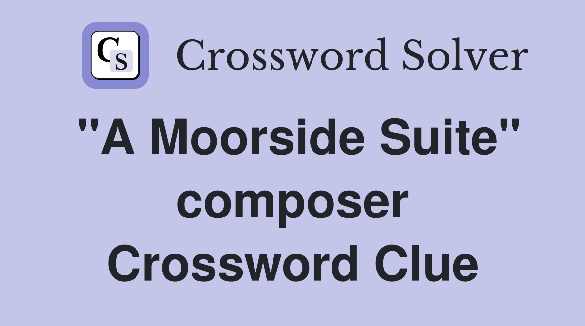 "A Moorside Suite" composer Crossword Clue